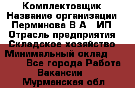 Комплектовщик › Название организации ­ Перминова В.А., ИП › Отрасль предприятия ­ Складское хозяйство › Минимальный оклад ­ 30 000 - Все города Работа » Вакансии   . Мурманская обл.,Мончегорск г.